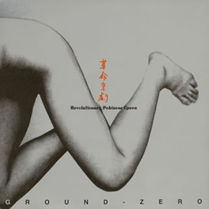 GROUND ZERO 革命京劇 Revolutionary Pekinese… 革命京劇 (Revolutionary Pekinese Opera) by Ground-Zero (Album